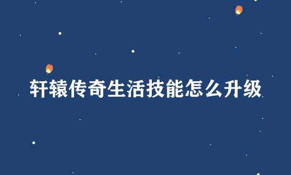 轩辕传奇生活技能怎么升级