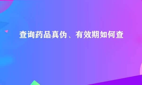 查询药品真伪、有效期如何查