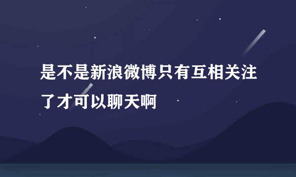 是不是新浪微博只有互相关注了才可以聊天啊