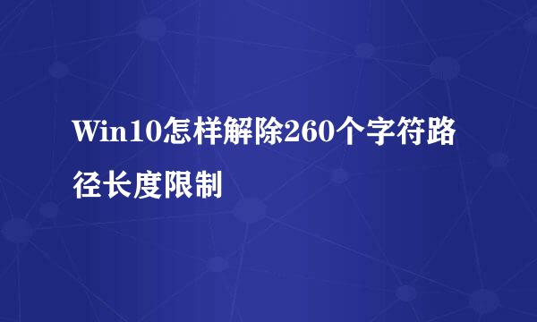Win10怎样解除260个字符路径长度限制