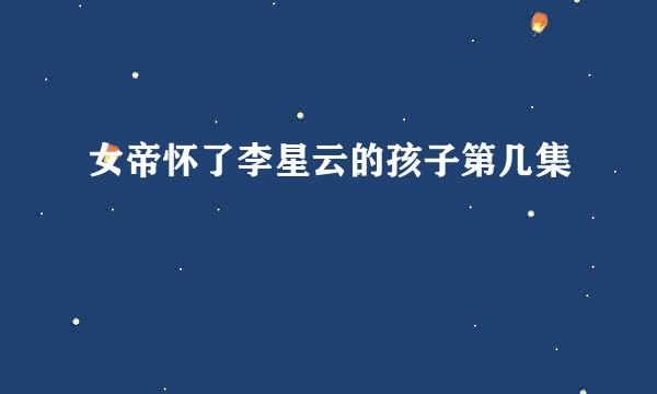 女帝怀了李星云的孩子第几集