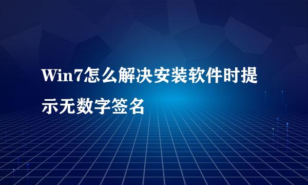Win7怎么解决安装软件时提示无数字签名