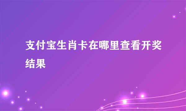支付宝生肖卡在哪里查看开奖结果