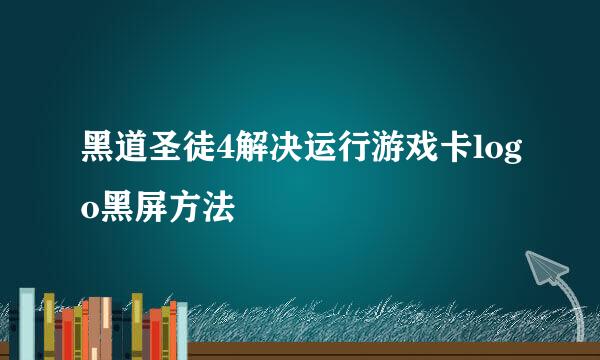 黑道圣徒4解决运行游戏卡logo黑屏方法