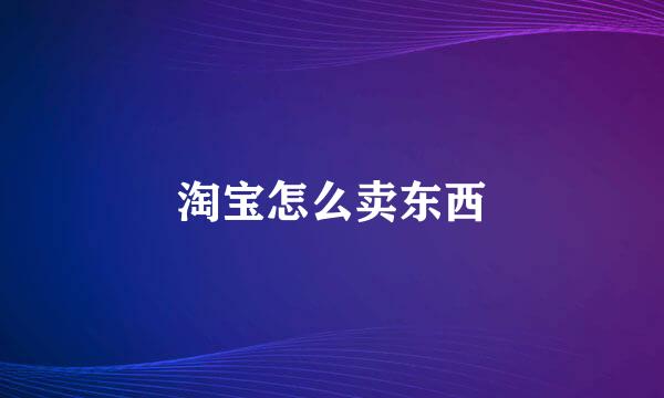 淘宝怎么卖东西