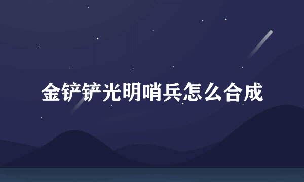 金铲铲光明哨兵怎么合成