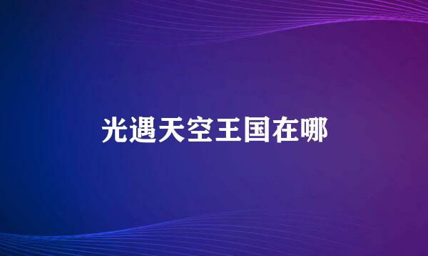 光遇天空王国在哪