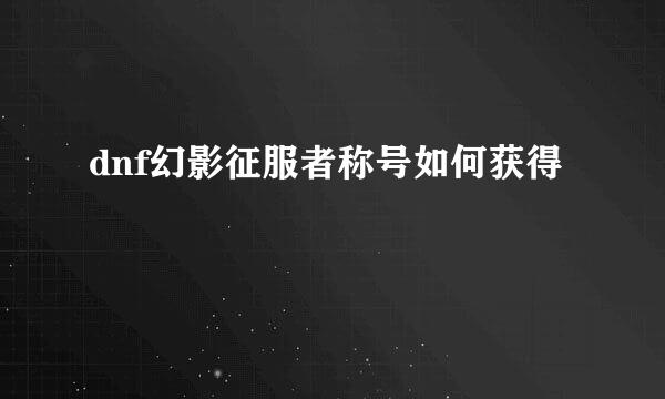 dnf幻影征服者称号如何获得