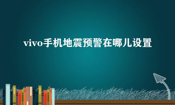 vivo手机地震预警在哪儿设置