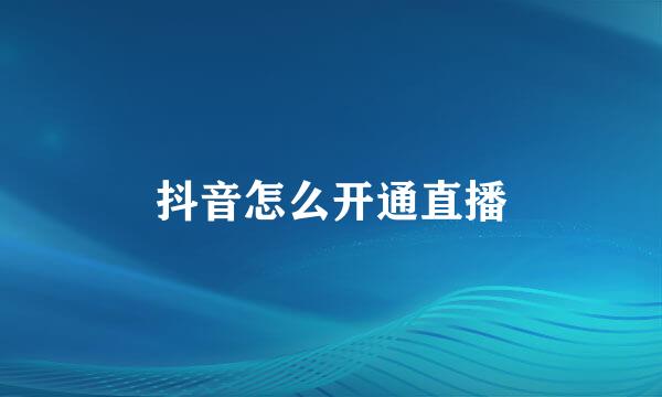 抖音怎么开通直播