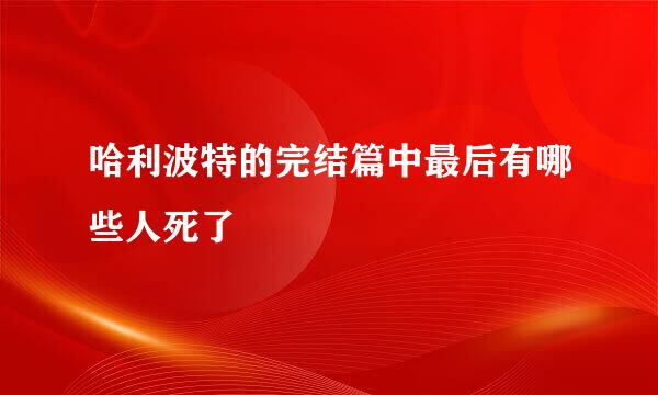 哈利波特的完结篇中最后有哪些人死了