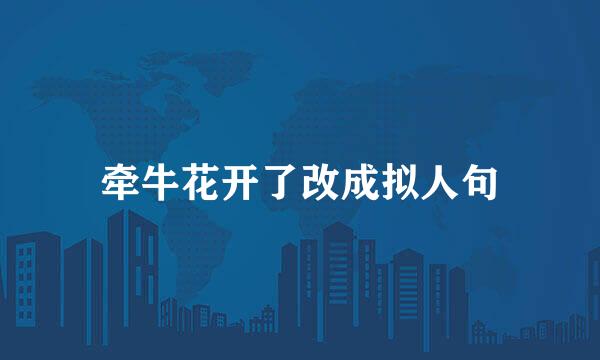 牵牛花开了改成拟人句