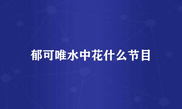 郁可唯水中花什么节目