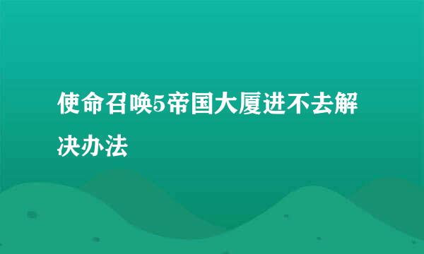 使命召唤5帝国大厦进不去解决办法