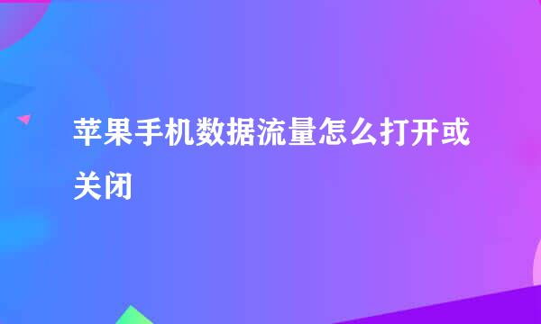 苹果手机数据流量怎么打开或关闭