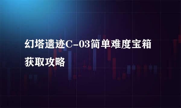 幻塔遗迹C-03简单难度宝箱获取攻略