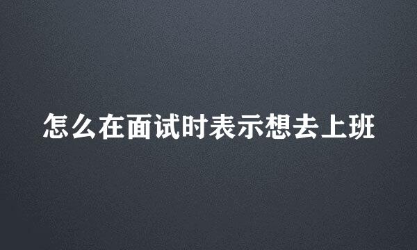 怎么在面试时表示想去上班