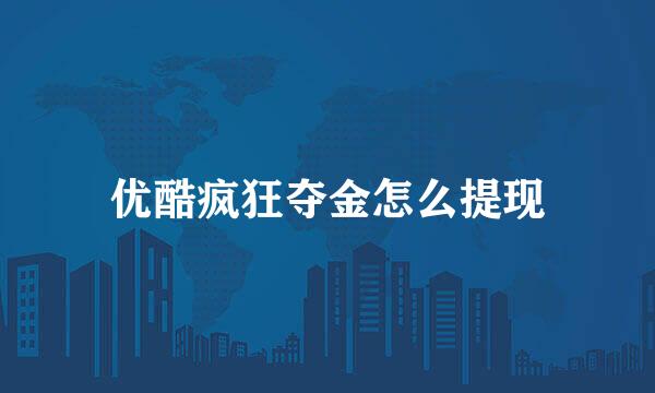 优酷疯狂夺金怎么提现