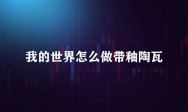 我的世界怎么做带釉陶瓦