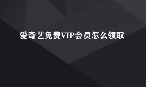 爱奇艺免费VIP会员怎么领取