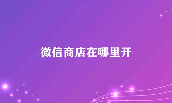 微信商店在哪里开