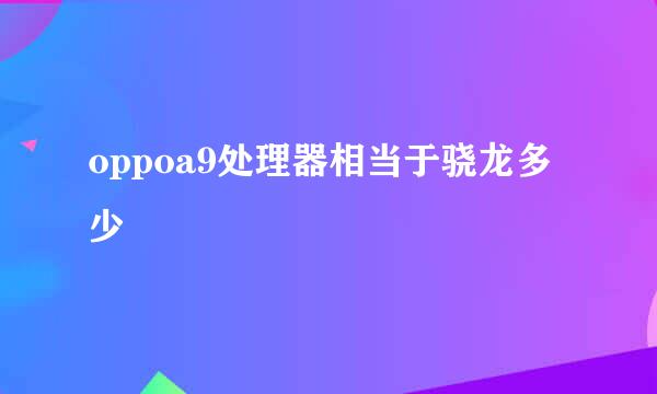 oppoa9处理器相当于骁龙多少
