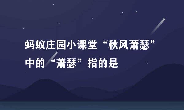 蚂蚁庄园小课堂“秋风萧瑟”中的“萧瑟”指的是