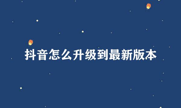 抖音怎么升级到最新版本