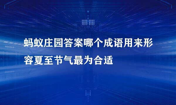 蚂蚁庄园答案哪个成语用来形容夏至节气最为合适