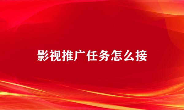 影视推广任务怎么接