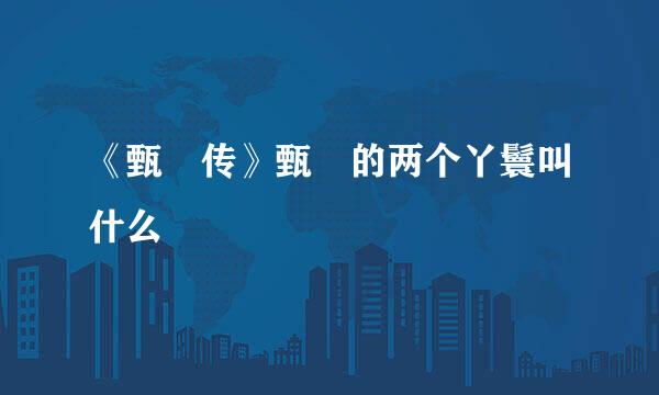 《甄嬛传》甄嬛的两个丫鬟叫什么