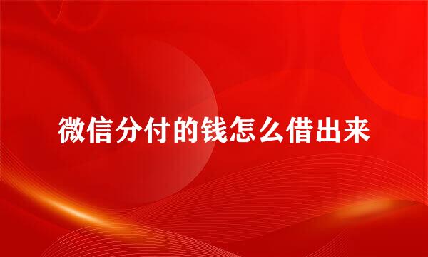 微信分付的钱怎么借出来