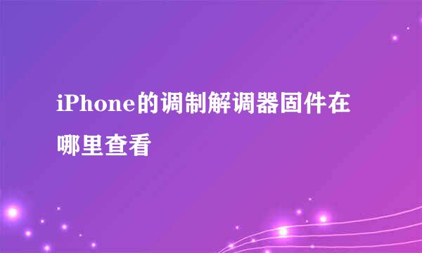 iPhone的调制解调器固件在哪里查看