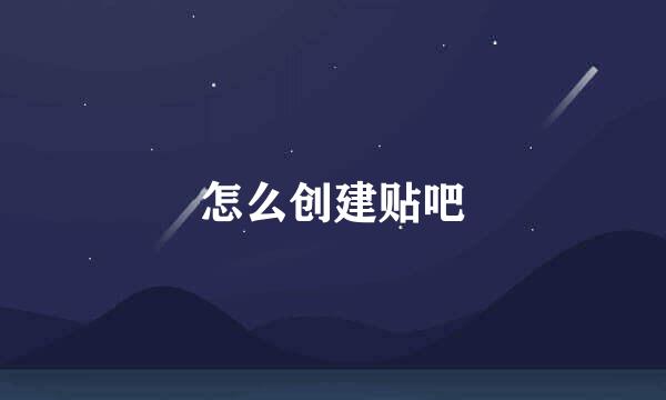 怎么创建贴吧