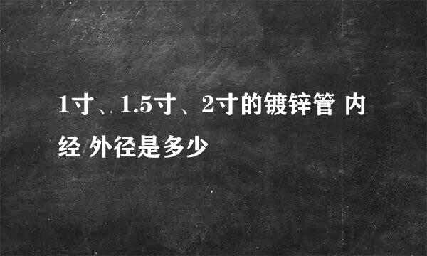 1寸、1.5寸、2寸的镀锌管 内经 外径是多少 