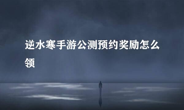 逆水寒手游公测预约奖励怎么领