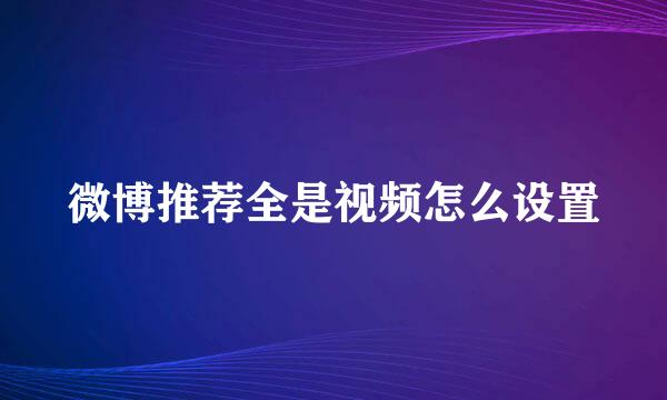微博推荐全是视频怎么设置