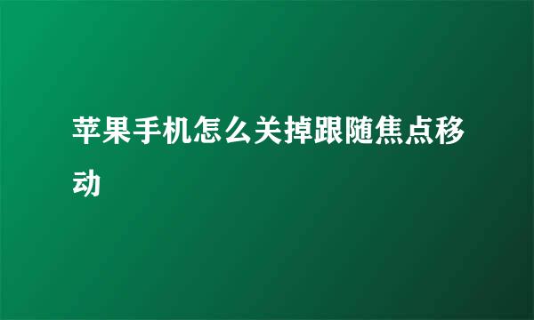苹果手机怎么关掉跟随焦点移动
