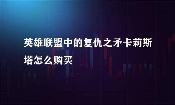 英雄联盟中的复仇之矛卡莉斯塔怎么购买