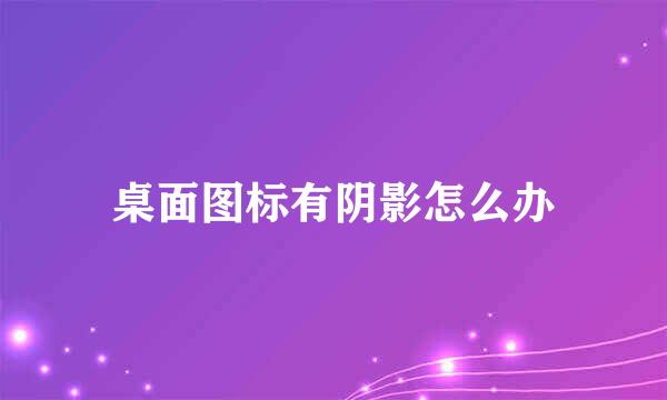 桌面图标有阴影怎么办