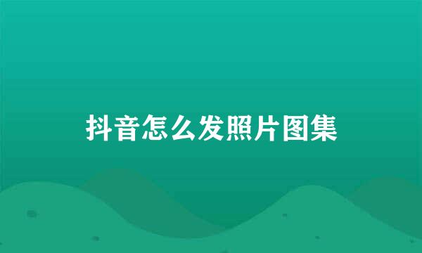 抖音怎么发照片图集