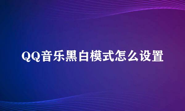 QQ音乐黑白模式怎么设置