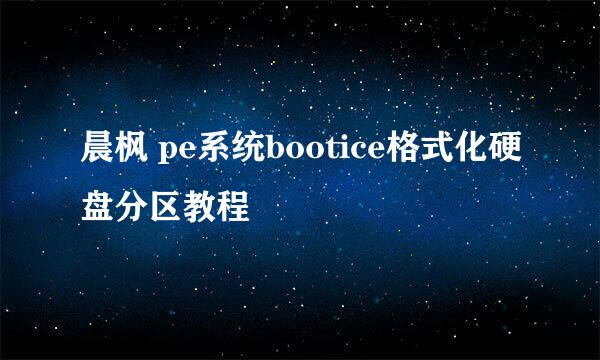 晨枫 pe系统bootice格式化硬盘分区教程