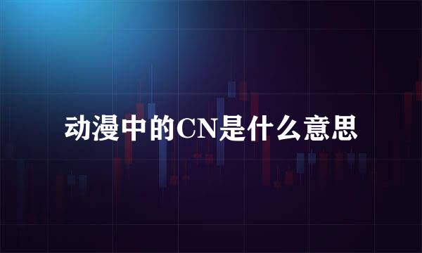 动漫中的CN是什么意思