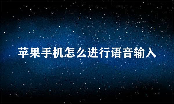 苹果手机怎么进行语音输入