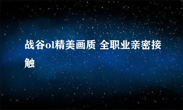 战谷ol精美画质 全职业亲密接触