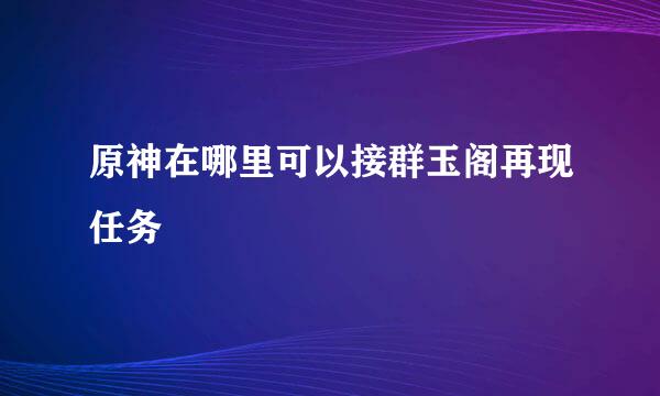 原神在哪里可以接群玉阁再现任务