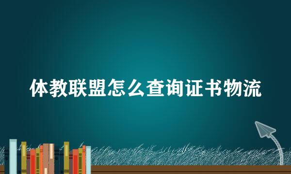 体教联盟怎么查询证书物流