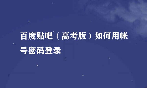 百度贴吧（高考版）如何用帐号密码登录