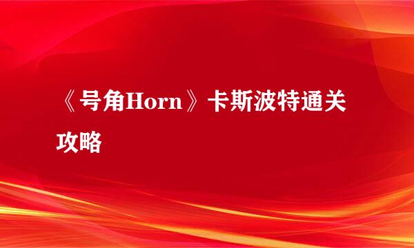 《号角Horn》卡斯波特通关攻略